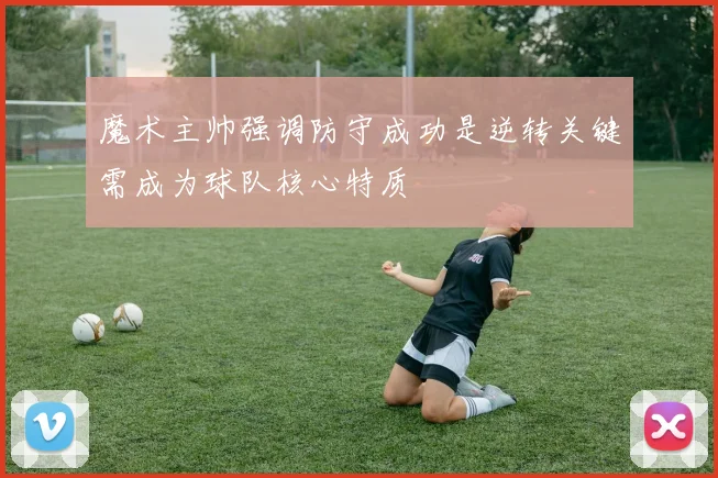 魔术主帅强调防守成功是逆转关键需成为球队核心特质