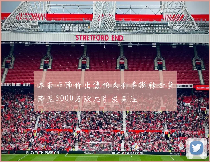 本菲卡降价出售帕夫利季斯转会费降至5000万欧元引发关注