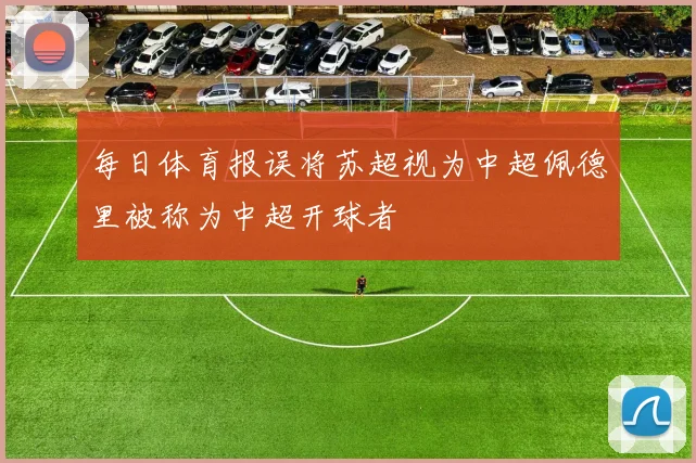 每日体育报误将苏超视为中超佩德里被称为中超开球者