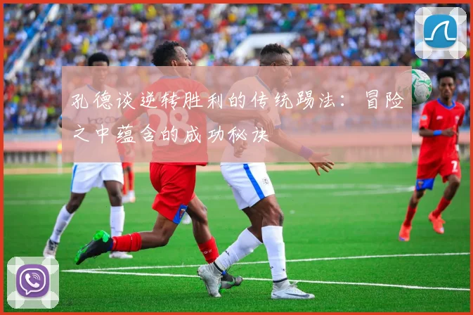 孔德谈逆转胜利的传统踢法：冒险之中蕴含的成功秘诀