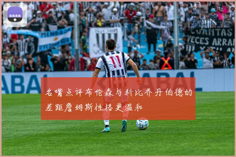 名嘴点评布伦森与科比乔丹伯德的差距詹姆斯性格更温和