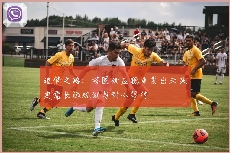 追梦之路：塔图姆应稳重复出未来更需长远规划与耐心等待